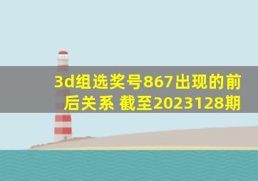 3d组选奖号867出现的前后关系 截至2023128期